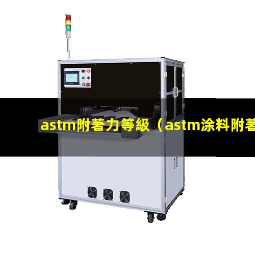 astm附著力等級（astm涂料附著力檢測）