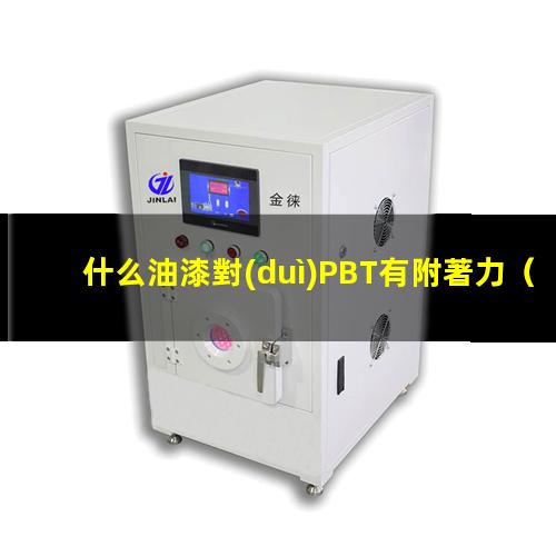 什么油漆對(duì)PBT有附著力