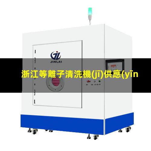 浙江等離子清洗機(jī)供應(yīng)商