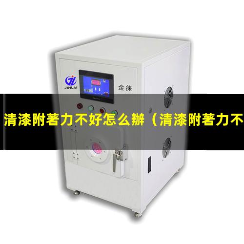 清漆附著力不好怎么辦