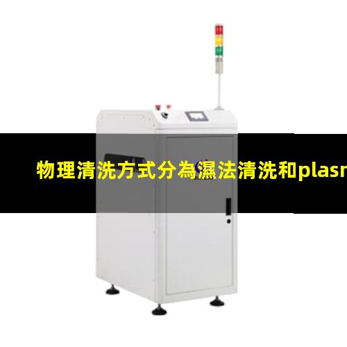 物理清洗方式分為濕法清洗和plasma設備干法清洗