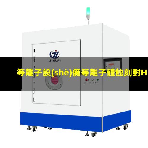 等離子設(shè)備等離子體蝕刻對HCI的影響