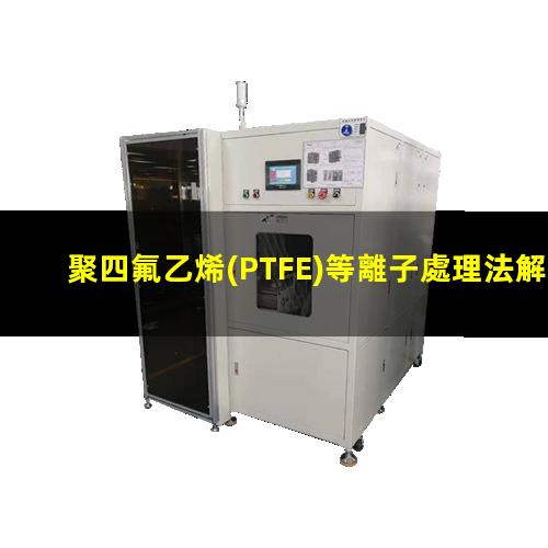 聚四氟乙烯(PTFE)等離子處理法解決PTFE難粘問題