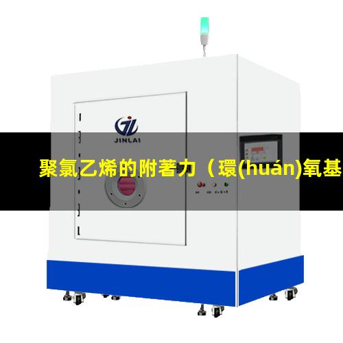 聚氯乙烯的附著力（環(huán)氧基對(duì)聚氯乙烯的附著力）