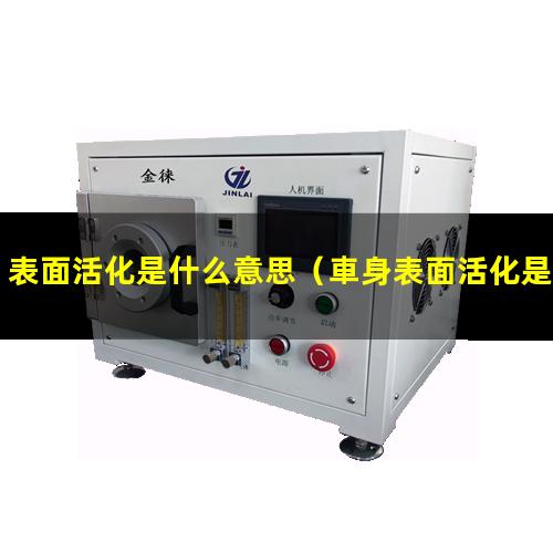 表面活化是什么意思（車身表面活化是什么意思）