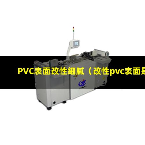 PVC表面改性細膩（改性pvc表面是啞光的嗎）