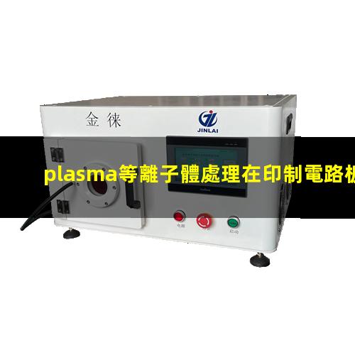plasma等離子體處理在印制電路板中的應(yīng)用