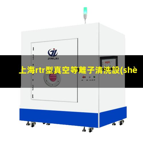 上海rtr型真空等離子清洗設(shè)備批發(fā)
