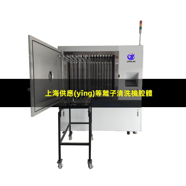 上海供應(yīng)等離子清洗機腔體價格合理