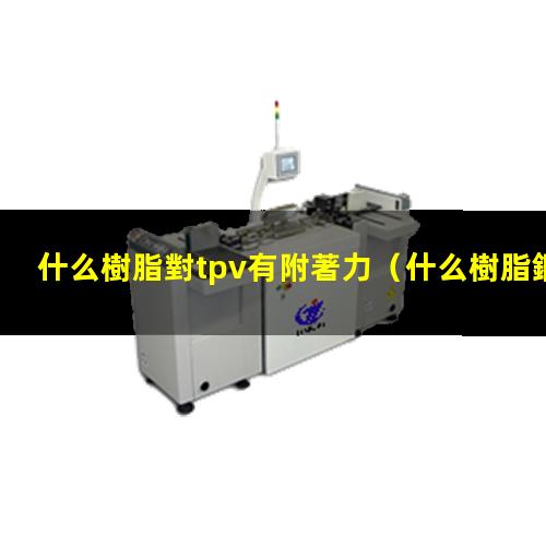 什么樹脂對tpv有附著力