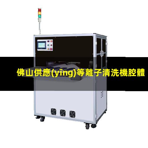 佛山供應(yīng)等離子清洗機腔體價格合理