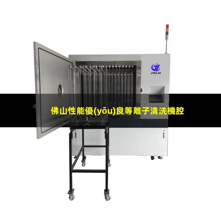 佛山性能優(yōu)良等離子清洗機腔體價格優(yōu)惠