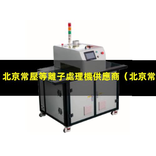 北京常壓等離子處理機供應商