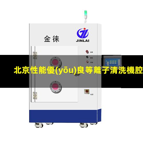北京性能優(yōu)良等離子清洗機腔體便宜