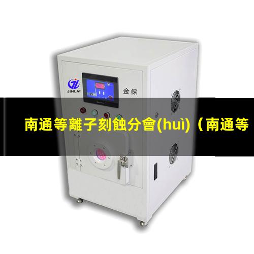南通等離子刻蝕分會(huì)