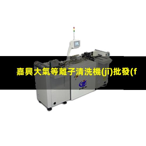 嘉興大氣等離子清洗機(jī)批發(fā)
