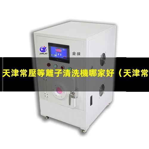 天津常壓等離子清洗機哪家好