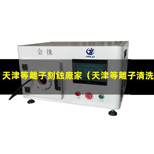 天津等離子刻蝕廠家