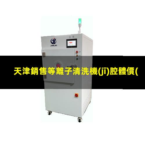 天津銷售等離子清洗機(jī)腔體價(jià)格合理