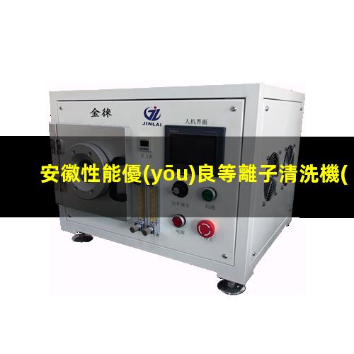 安徽性能優(yōu)良等離子清洗機(jī)腔體規(guī)格齊全