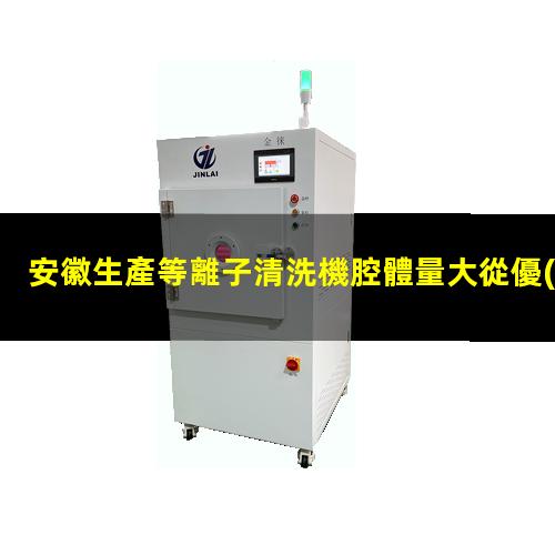 安徽生產等離子清洗機腔體量大從優(yōu)