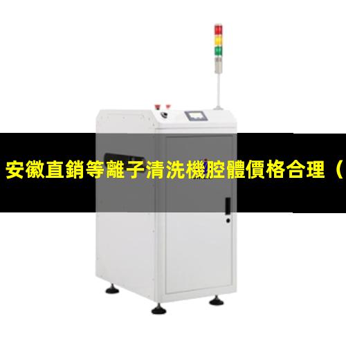 安徽直銷等離子清洗機腔體價格合理