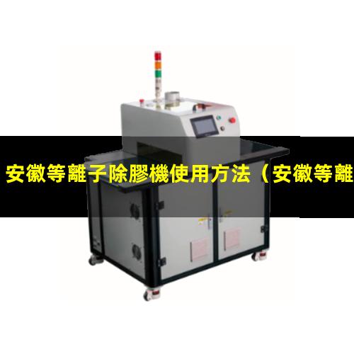 安徽等離子除膠機使用方法