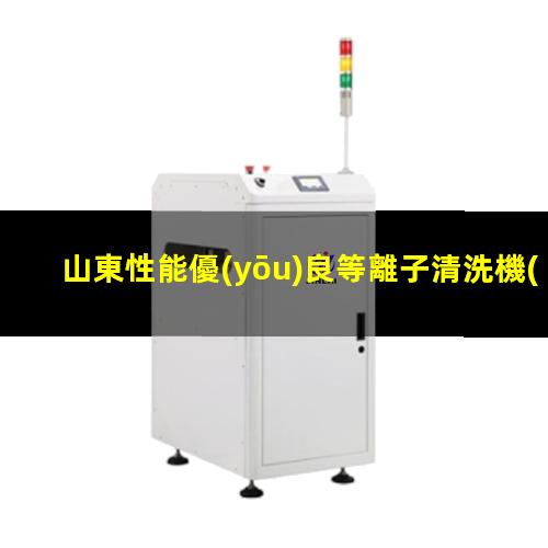 山東性能優(yōu)良等離子清洗機(jī)腔體現(xiàn)貨