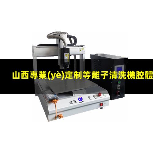 山西專業(yè)定制等離子清洗機腔體廠家現(xiàn)貨