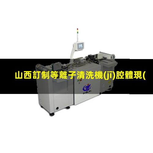 山西訂制等離子清洗機(jī)腔體現(xiàn)貨