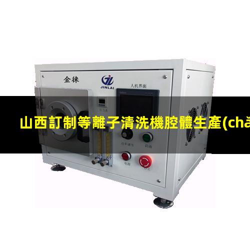 山西訂制等離子清洗機腔體生產(chǎn)