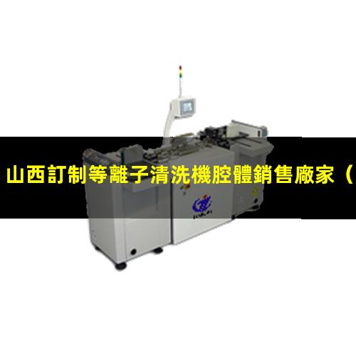 山西訂制等離子清洗機腔體銷售廠家