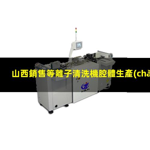 山西銷售等離子清洗機腔體生產(chǎn)