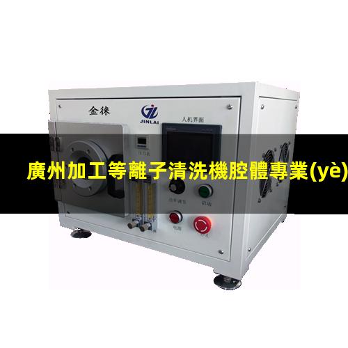 廣州加工等離子清洗機腔體專業(yè)團隊