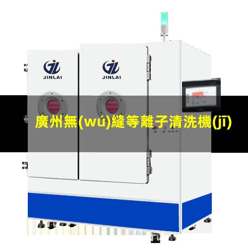 廣州無(wú)縫等離子清洗機(jī)腔體價(jià)格合理