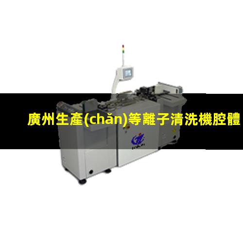 廣州生產(chǎn)等離子清洗機腔體現(xiàn)貨