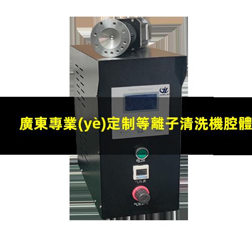廣東專業(yè)定制等離子清洗機腔體生產廠商