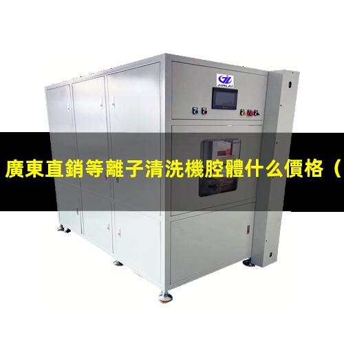 廣東直銷等離子清洗機腔體什么價格