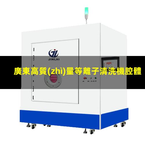 廣東高質(zhì)量等離子清洗機腔體廠家現(xiàn)貨