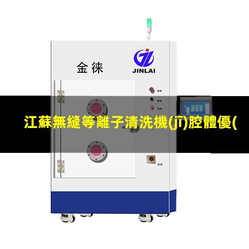 江蘇無縫等離子清洗機(jī)腔體優(yōu)選企業(yè)