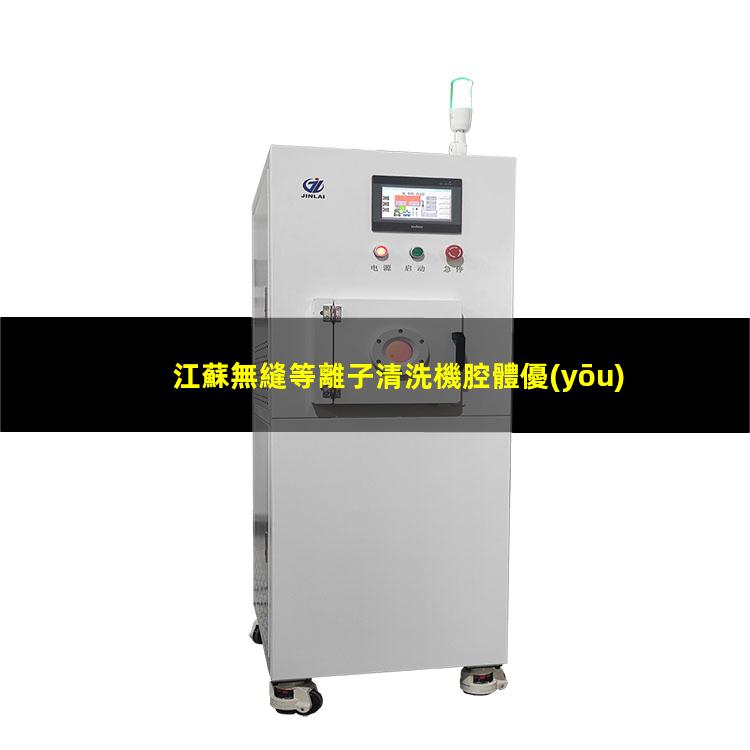 江蘇無縫等離子清洗機腔體優(yōu)質(zhì)服務(wù)