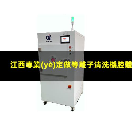 江西專業(yè)定做等離子清洗機腔體專業(yè)團隊