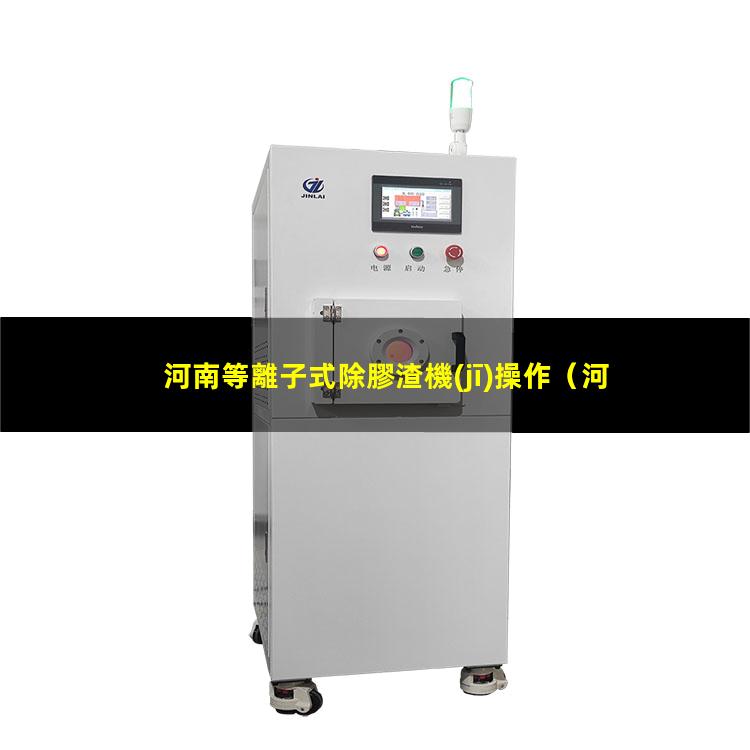 河南等離子式除膠渣機(jī)操作