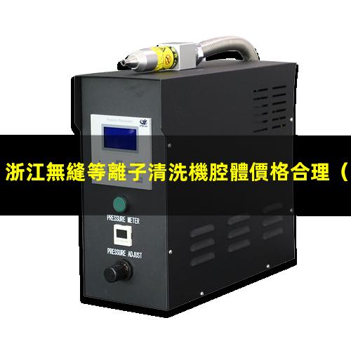 浙江無縫等離子清洗機腔體價格合理