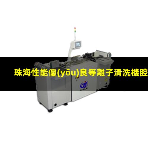 珠海性能優(yōu)良等離子清洗機腔體定制價格
