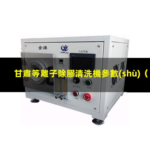甘肅等離子除膠清洗機參數(shù)