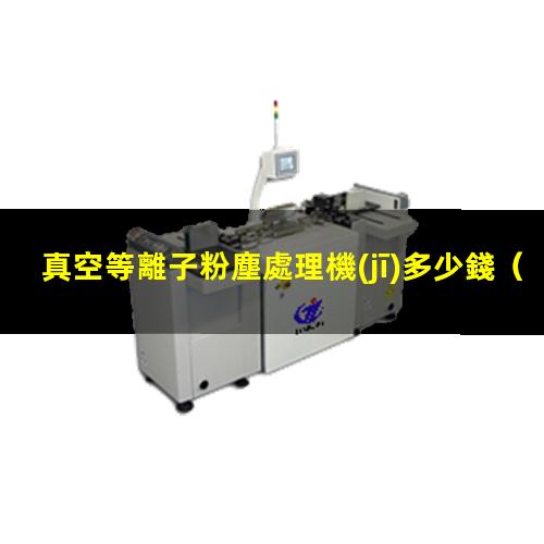 真空等離子粉塵處理機(jī)多少錢