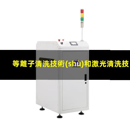 等離子清洗技術(shù)和激光清洗技術(shù)及其區(qū)別