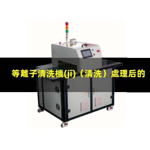 等離子清洗機(jī)（清洗）處理后的效果檢測方法