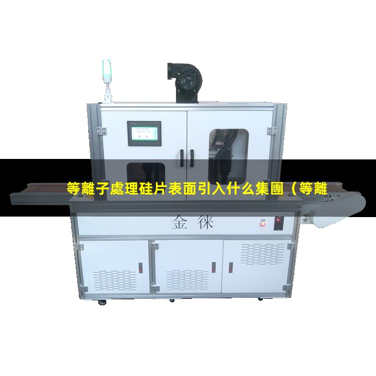 等離子處理硅片表面引入什么集團（等離子表面處理機等離子處理機火焰機）